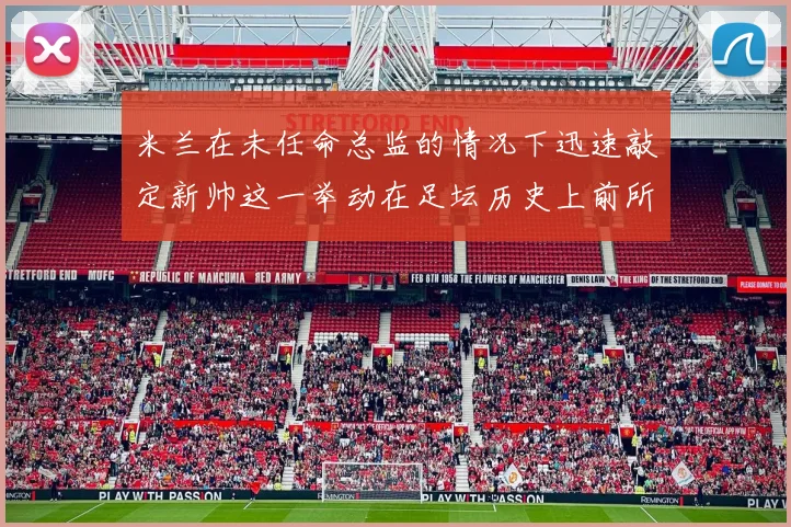 米兰在未任命总监的情况下迅速敲定新帅这一举动在足坛历史上前所未有