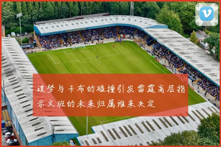 追梦与卡布的碰撞引发雷霆高层指示文班的未来归属谁来决定