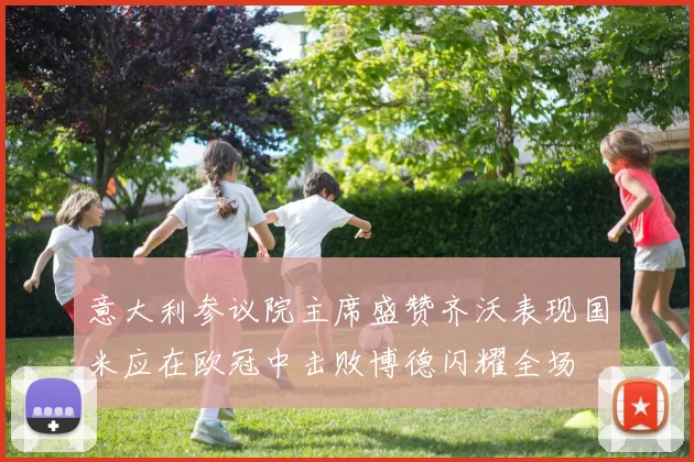 意大利参议院主席盛赞齐沃表现国米应在欧冠中击败博德闪耀全场