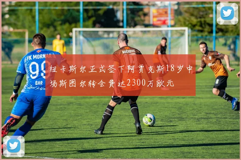 纽卡斯尔正式签下阿贾克斯18岁中场斯图尔转会费达2300万欧元