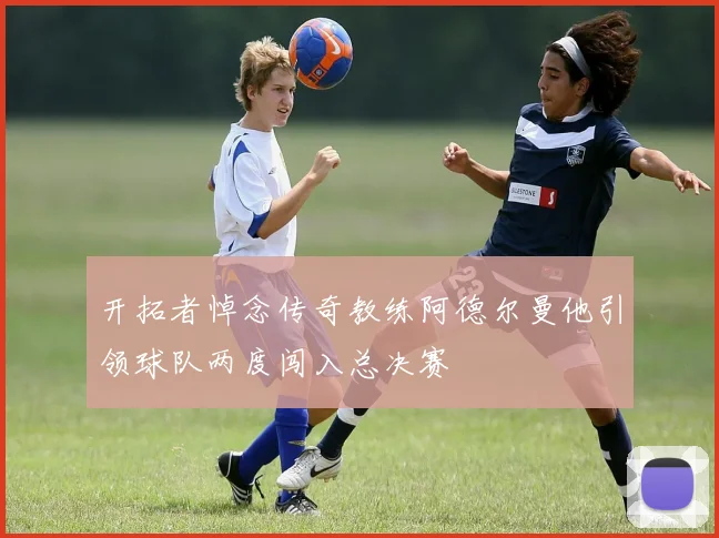 开拓者悼念传奇教练阿德尔曼他引领球队两度闯入总决赛