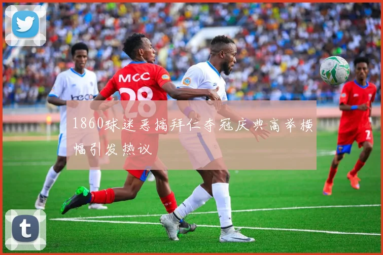 1860球迷恶搞拜仁夺冠庆典高举横幅引发热议