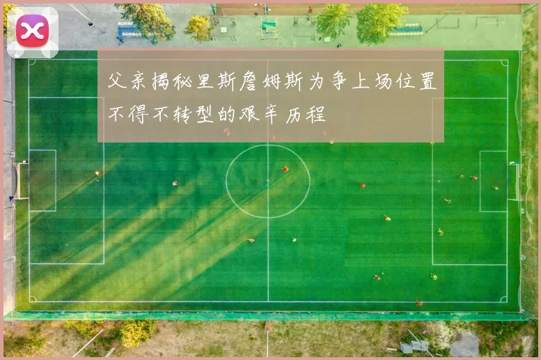 父亲揭秘里斯詹姆斯为争上场位置不得不转型的艰辛历程
